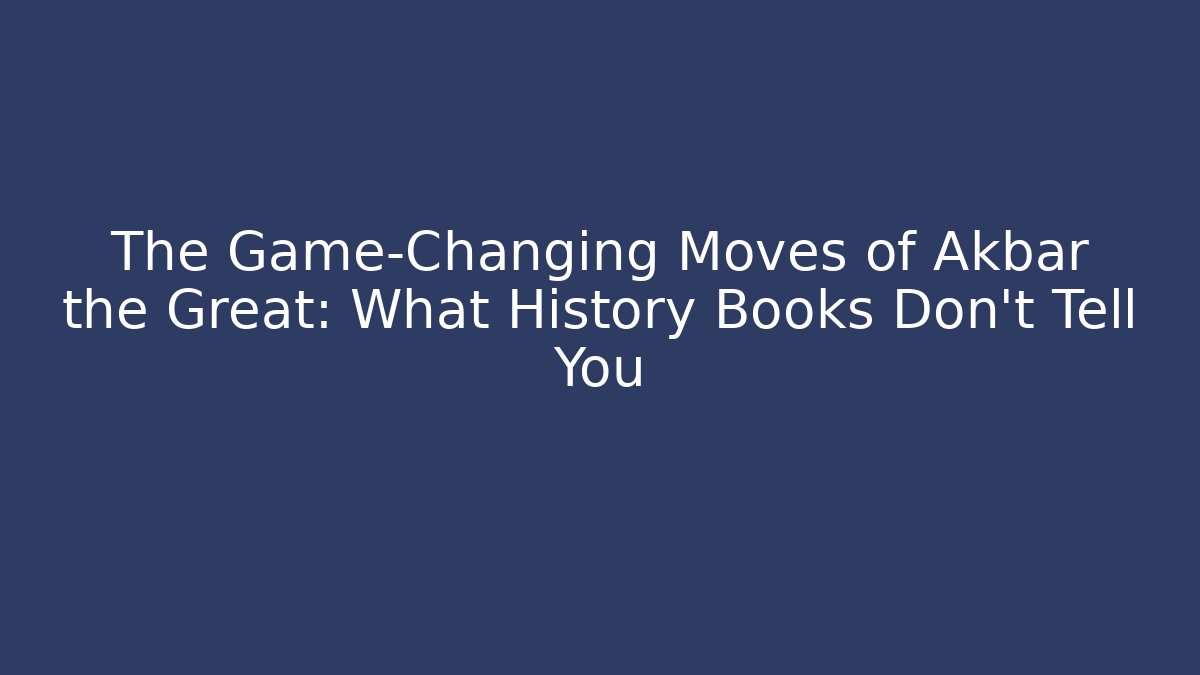 The Game-Changing Moves of Akbar the Great: What History Books Don't Tell You