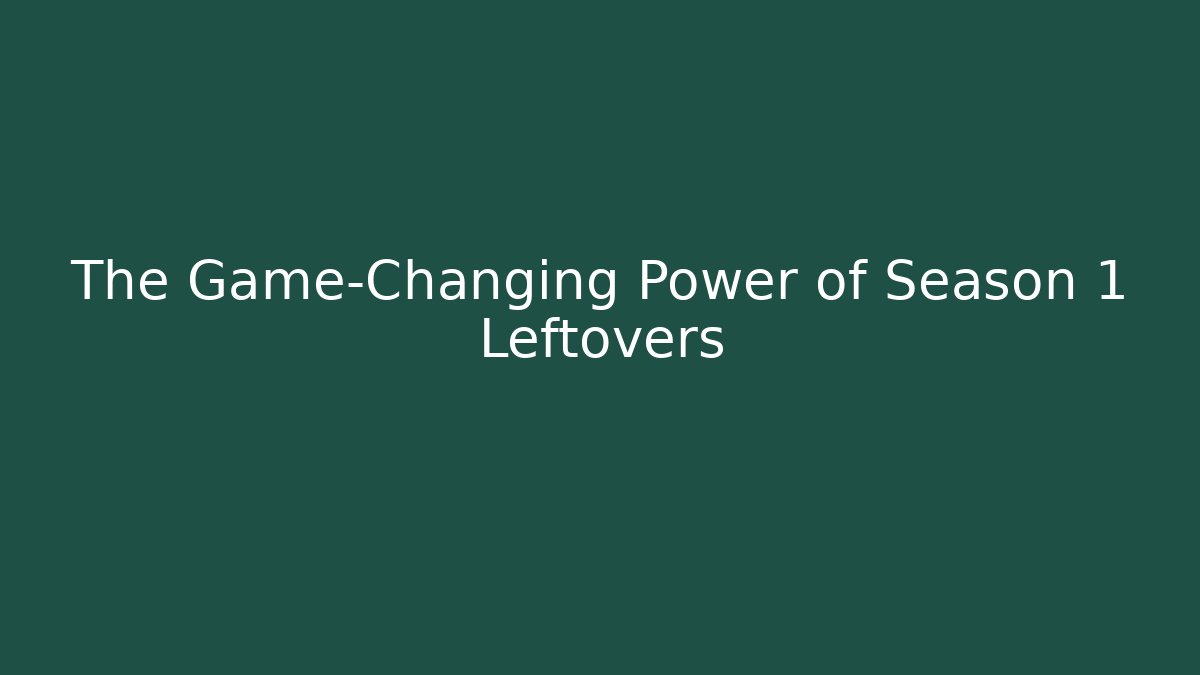 The Game-Changing Power of Season 1 Leftovers