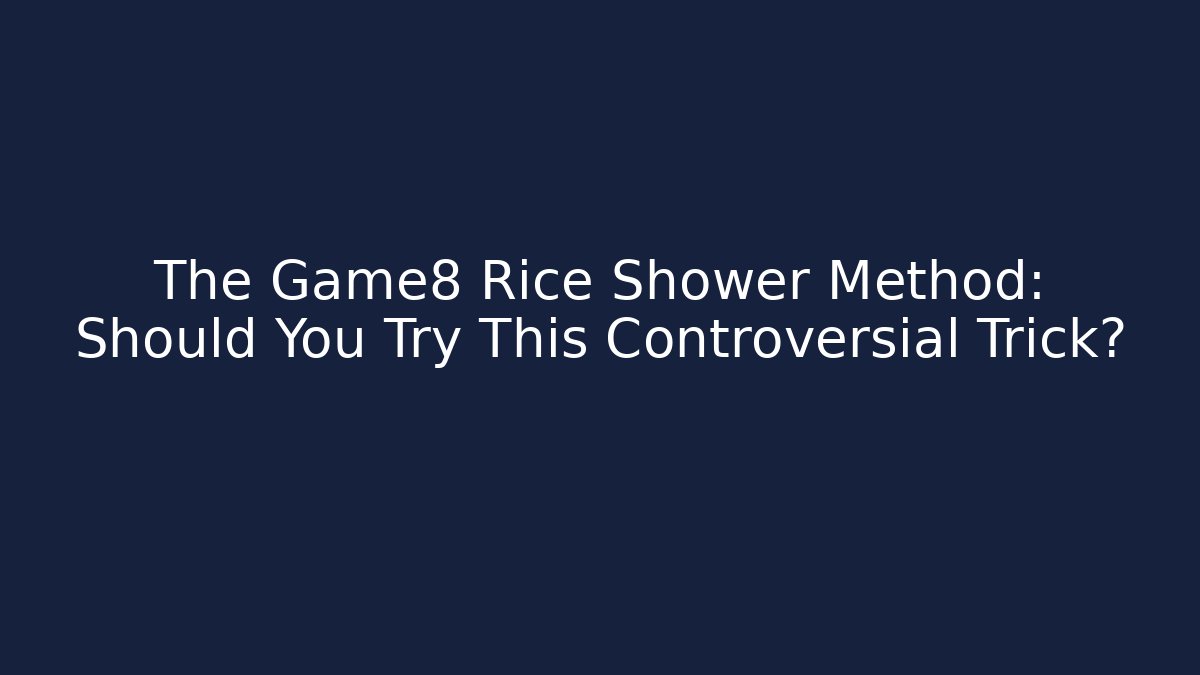 The Game8 Rice Shower Method: Should You Try This Controversial Trick?