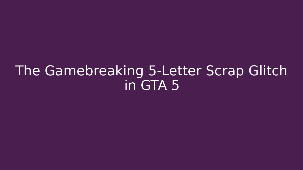 The Gamebreaking 5-Letter Scrap Glitch in GTA 5