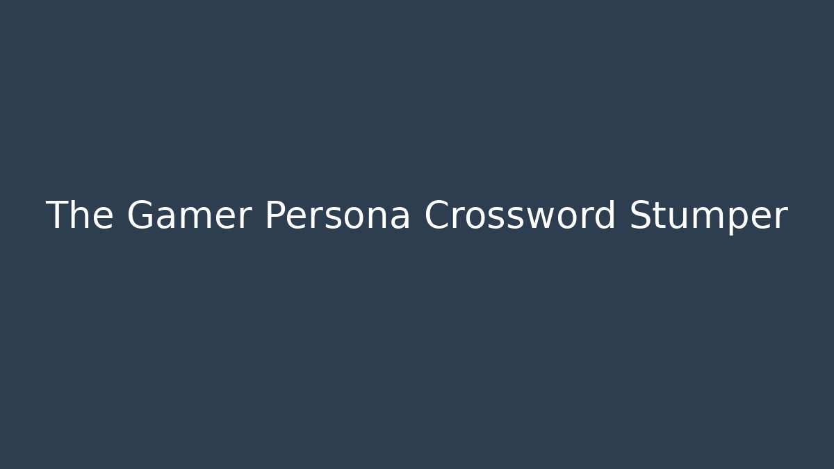 The Gamer Persona Crossword Stumper