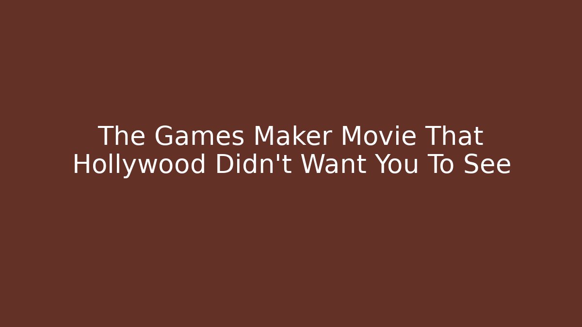 The Games Maker Movie That Hollywood Didn't Want You To See