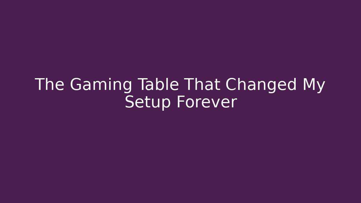The Gaming Table That Changed My Setup Forever
