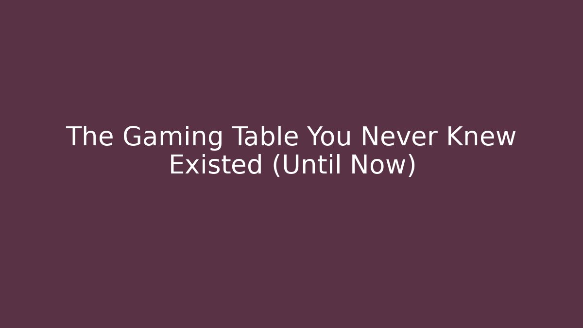 The Gaming Table You Never Knew Existed (Until Now)