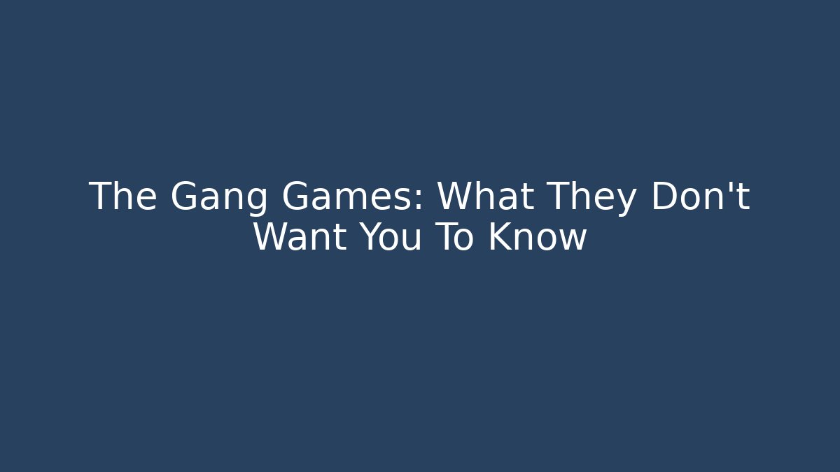 The Gang Games: What They Don't Want You To Know