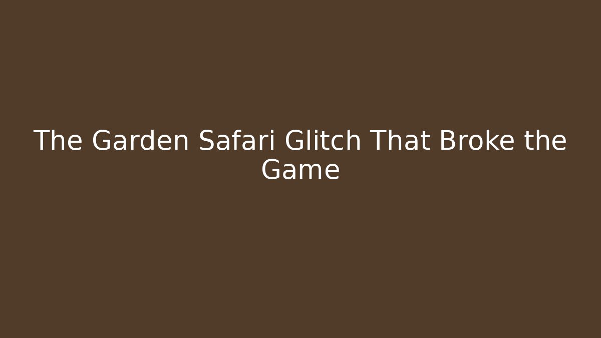The Garden Safari Glitch That Broke the Game