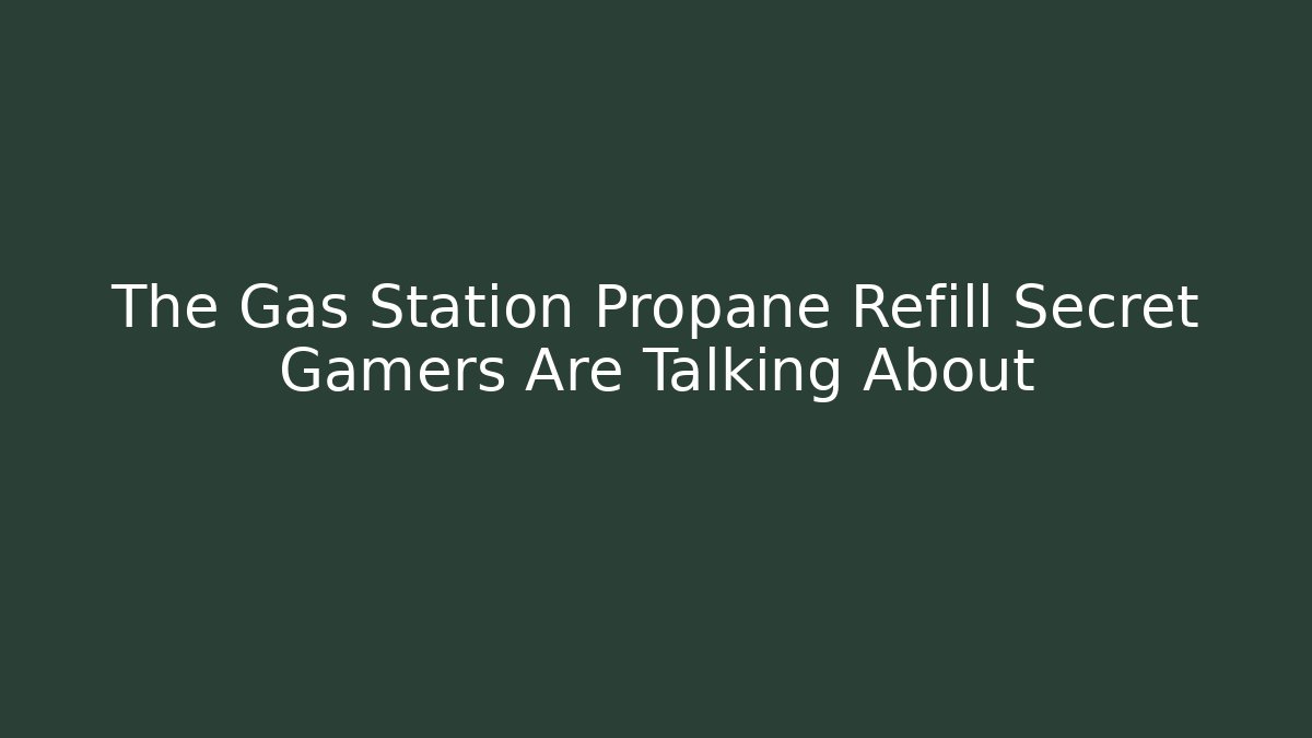 The Gas Station Propane Refill Secret Gamers Are Talking About