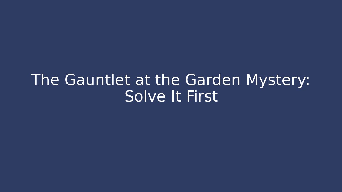 The Gauntlet at the Garden Mystery: Solve It First