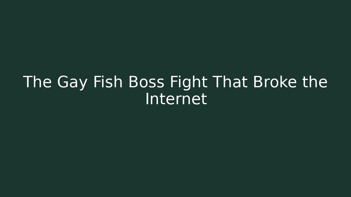 The Gay Fish Boss Fight That Broke the Internet