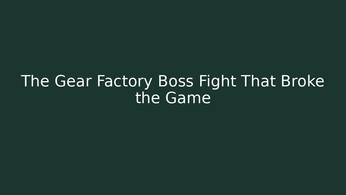 The Gear Factory Boss Fight That Broke the Game