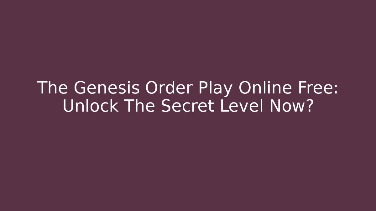 The Genesis Order Play Online Free: Unlock The Secret Level Now?
