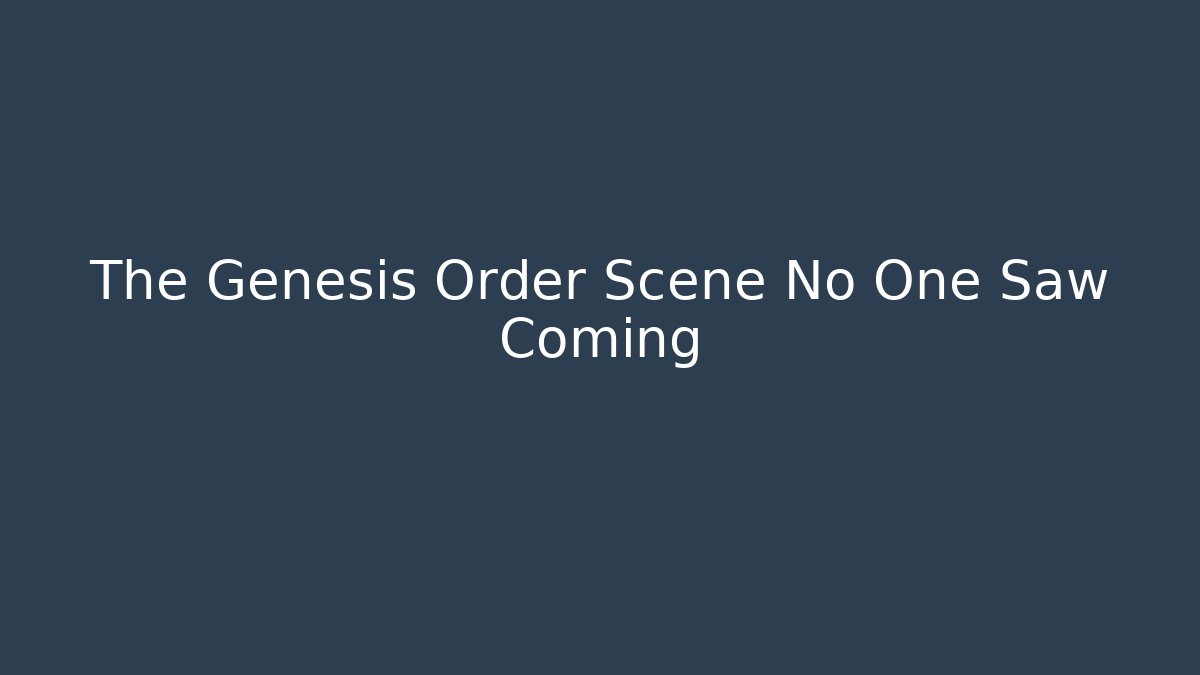 The Genesis Order Scene No One Saw Coming
