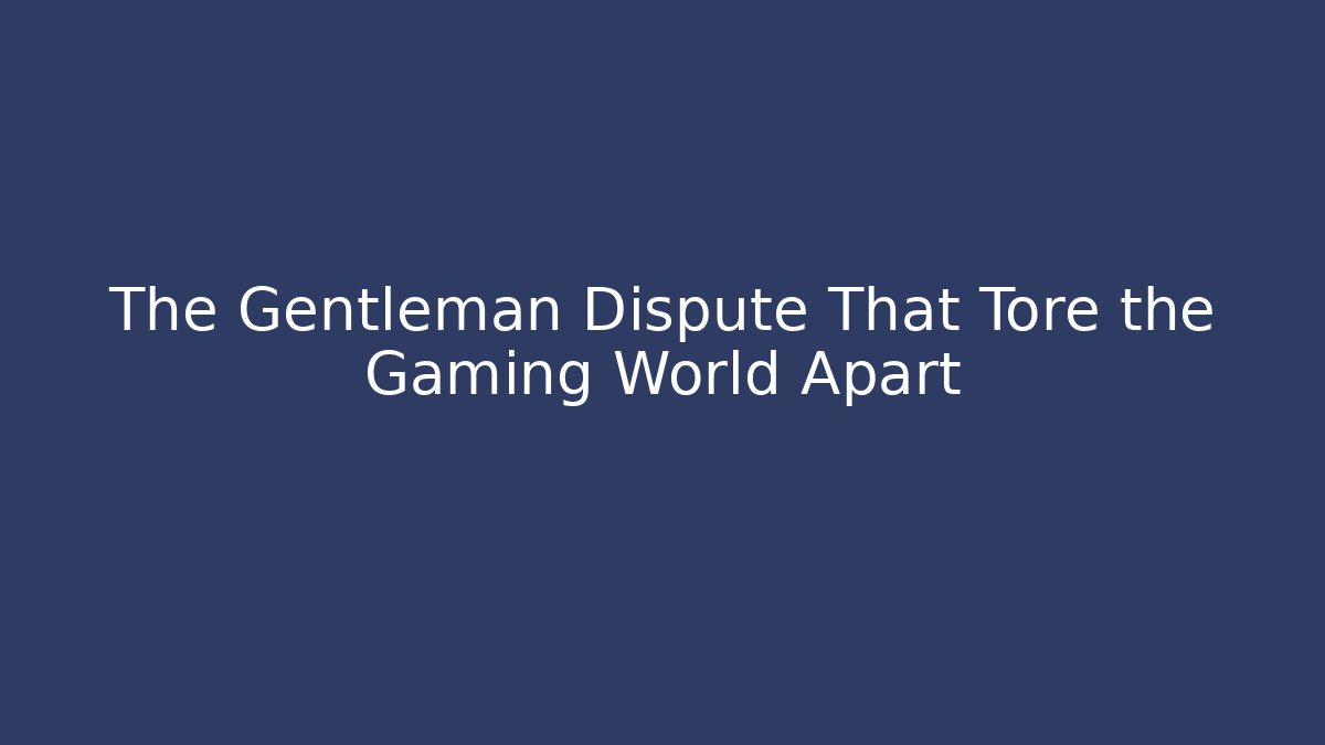 The Gentleman Dispute That Tore the Gaming World Apart