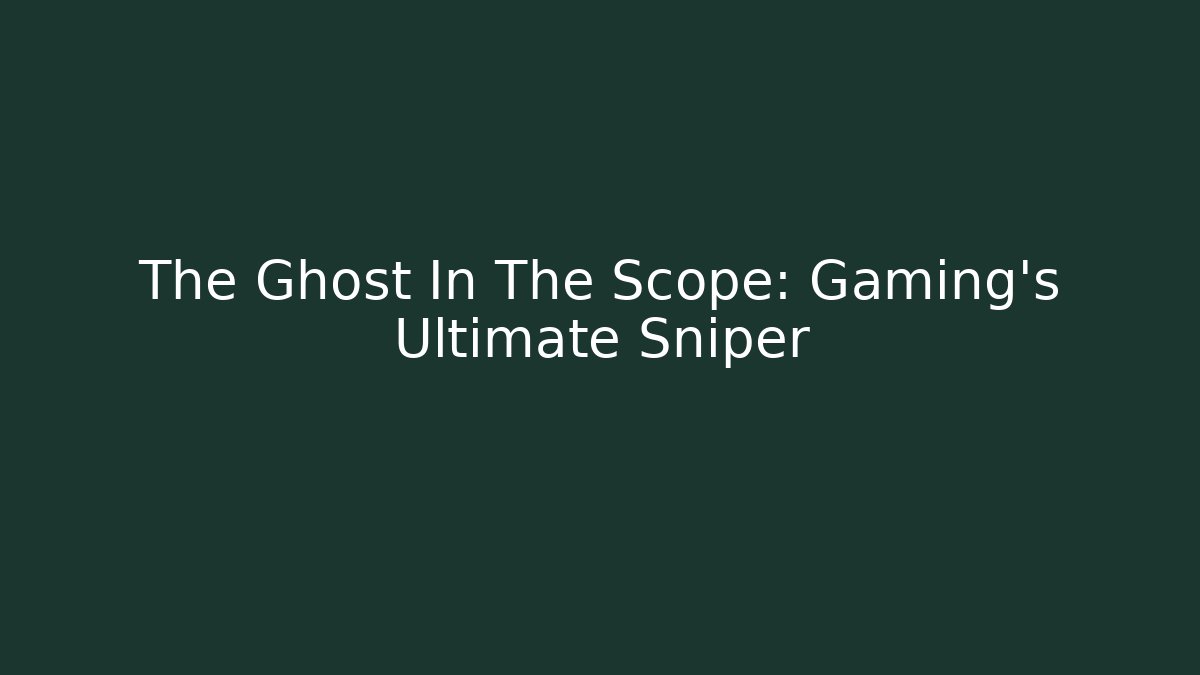 The Ghost In The Scope: Gaming's Ultimate Sniper