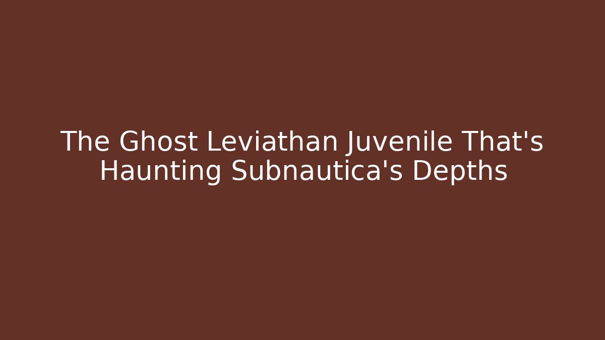 The Ghost Leviathan Juvenile That's Haunting Subnautica's Depths