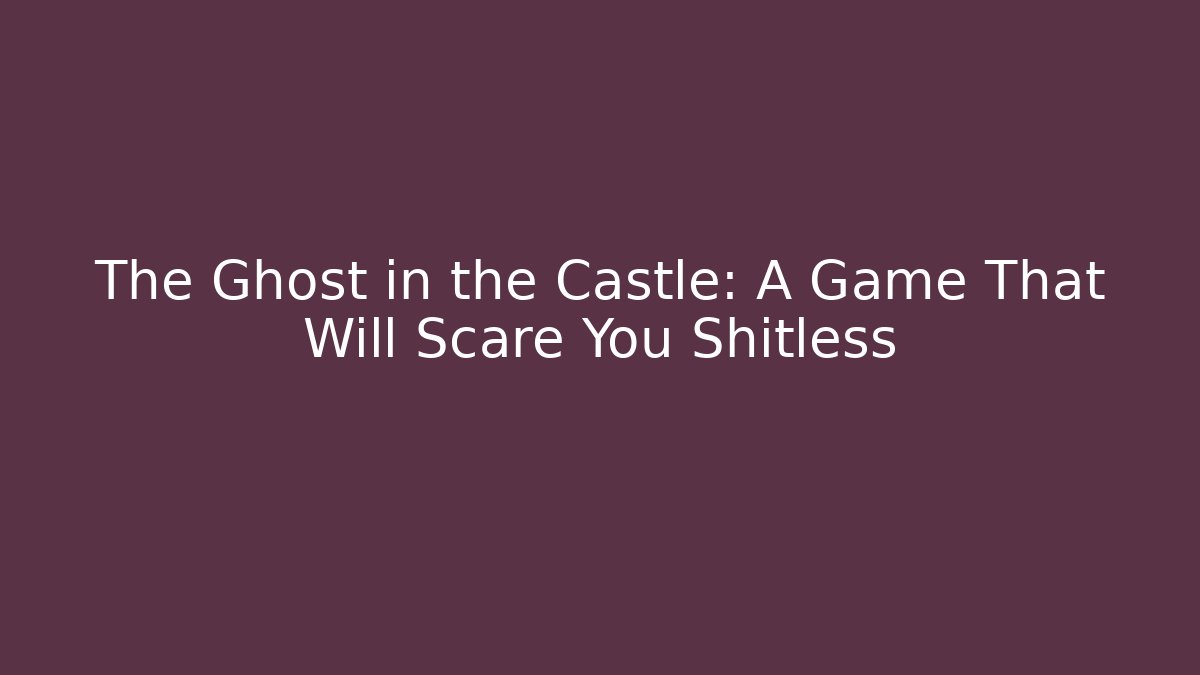The Ghost in the Castle: A Game That Will Scare You Shitless