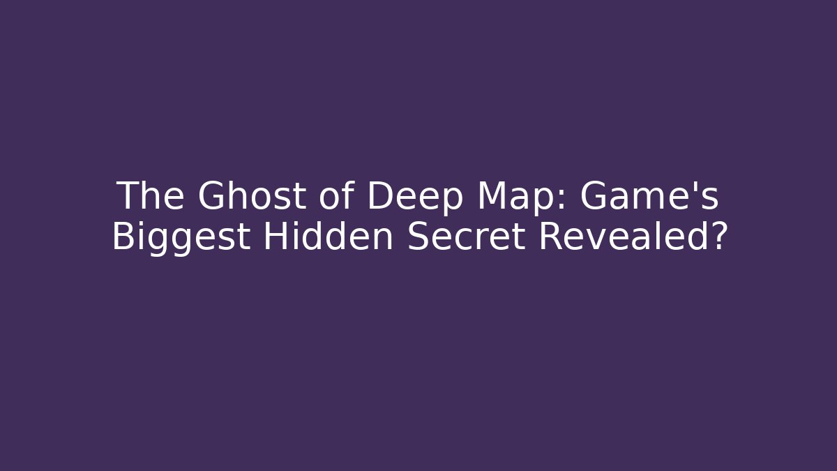 The Ghost of Deep Map: Game's Biggest Hidden Secret Revealed?