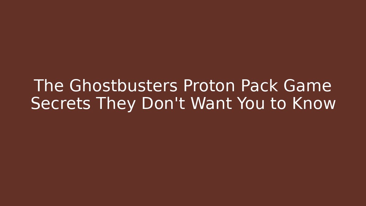 The Ghostbusters Proton Pack Game Secrets They Don't Want You to Know