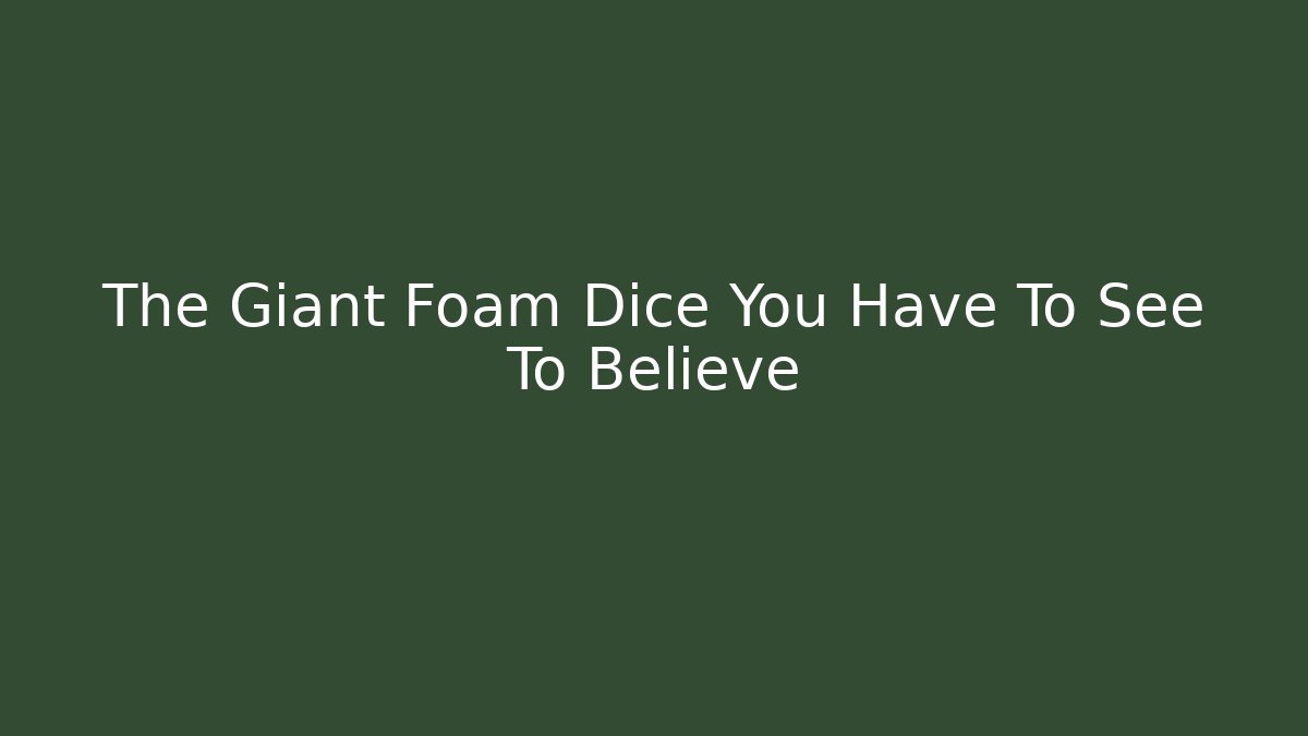The Giant Foam Dice You Have To See To Believe