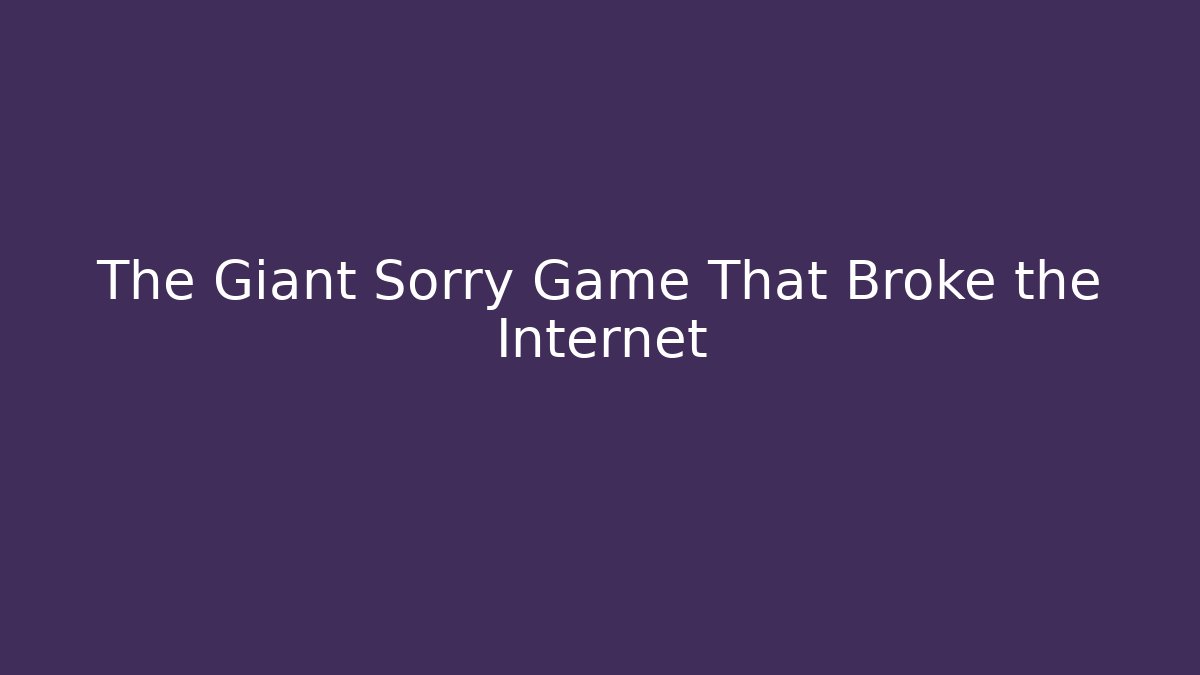 The Giant Sorry Game That Broke the Internet