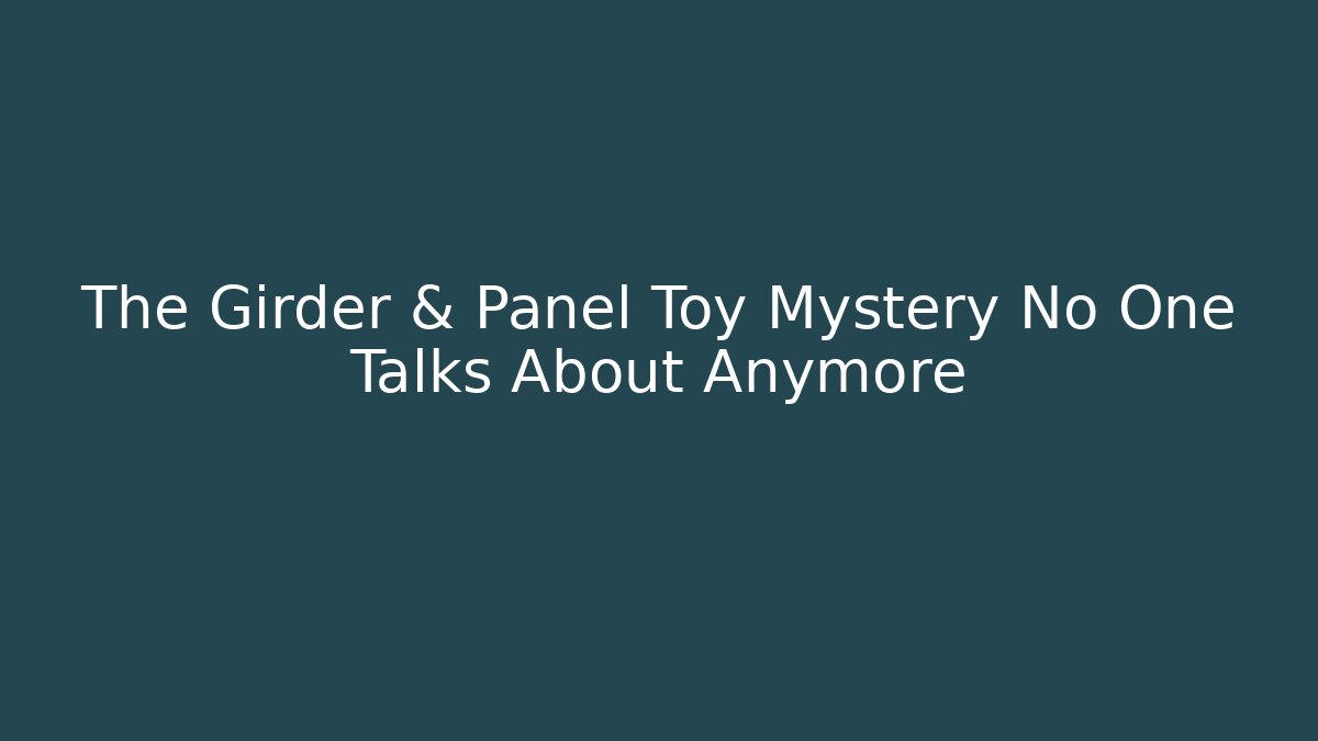 The Girder & Panel Toy Mystery No One Talks About Anymore