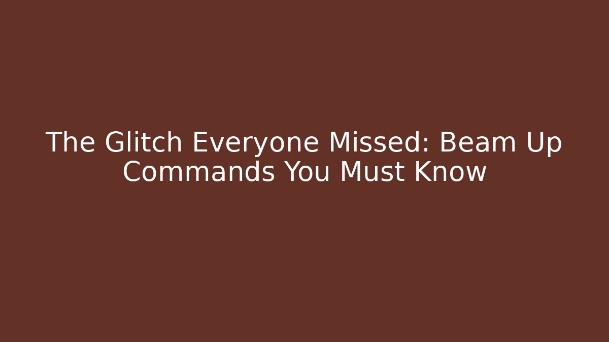 The Glitch Everyone Missed: Beam Up Commands You Must Know