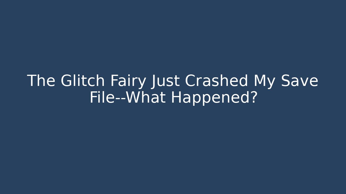 The Glitch Fairy Just Crashed My Save File—What Happened?