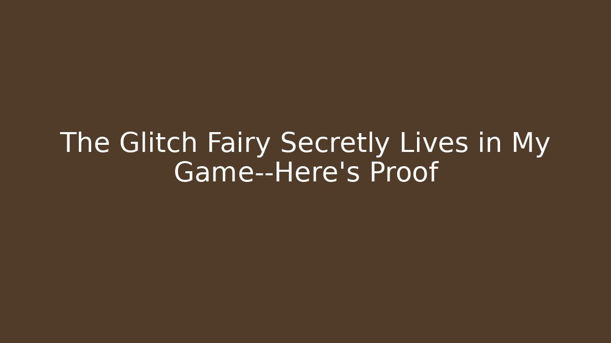 The Glitch Fairy Secretly Lives in My Game—Here’s Proof