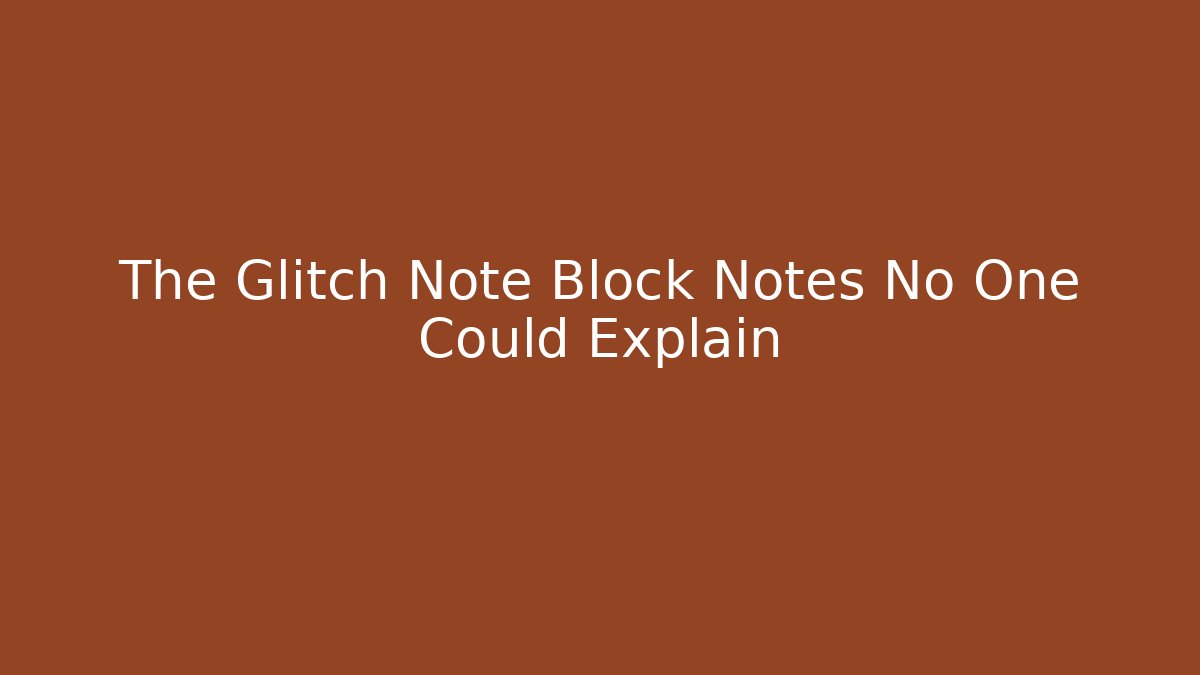 The Glitch Note Block Notes No One Could Explain