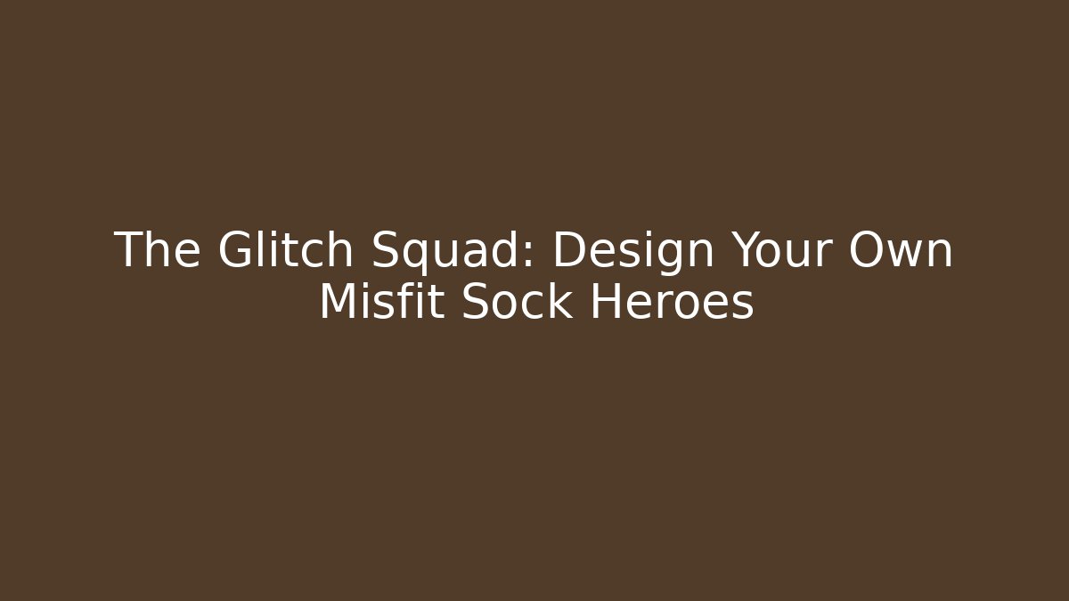 The Glitch Squad: Design Your Own Misfit Sock Heroes