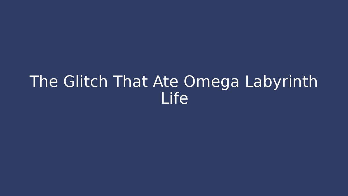 The Glitch That Ate Omega Labyrinth Life