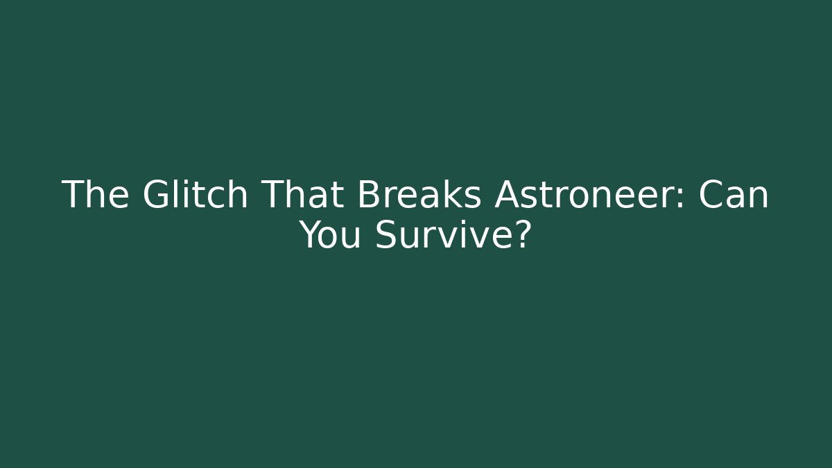 The Glitch That Breaks Astroneer: Can You Survive?