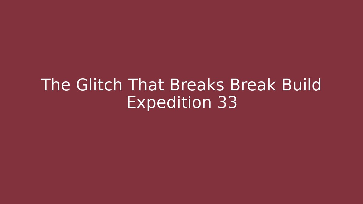 The Glitch That Breaks Break Build Expedition 33 - Método de Aprovação