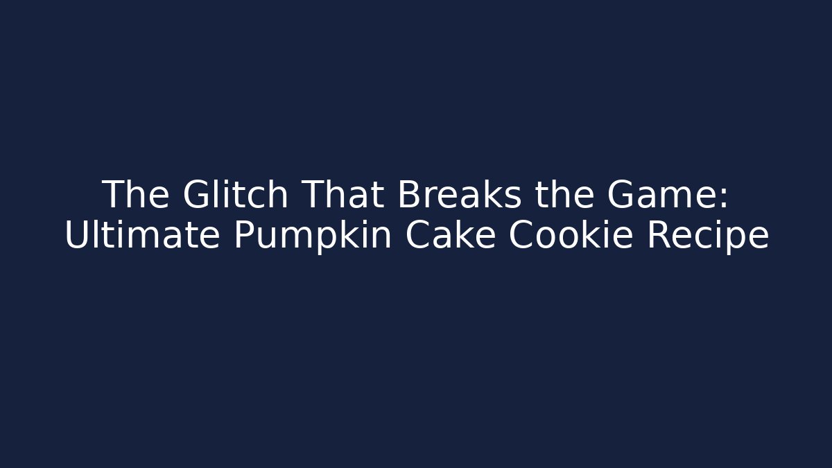 The Glitch That Breaks the Game: Ultimate Pumpkin Cake Cookie Recipe