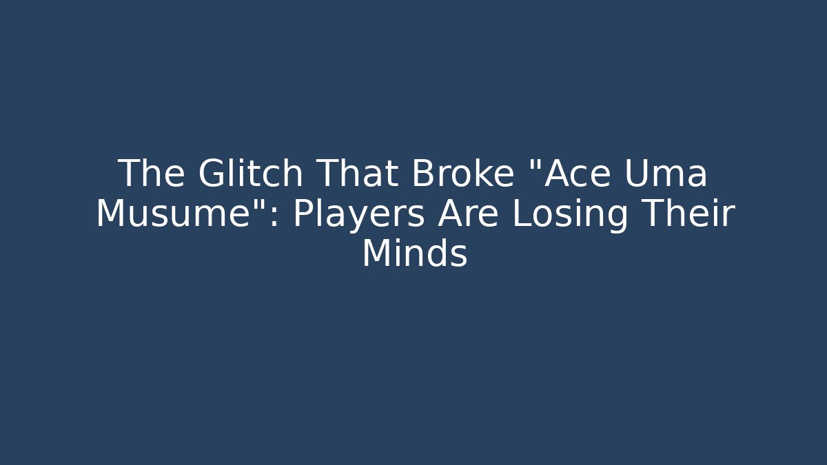 The Glitch That Broke "Ace Uma Musume": Players Are Losing Their Minds