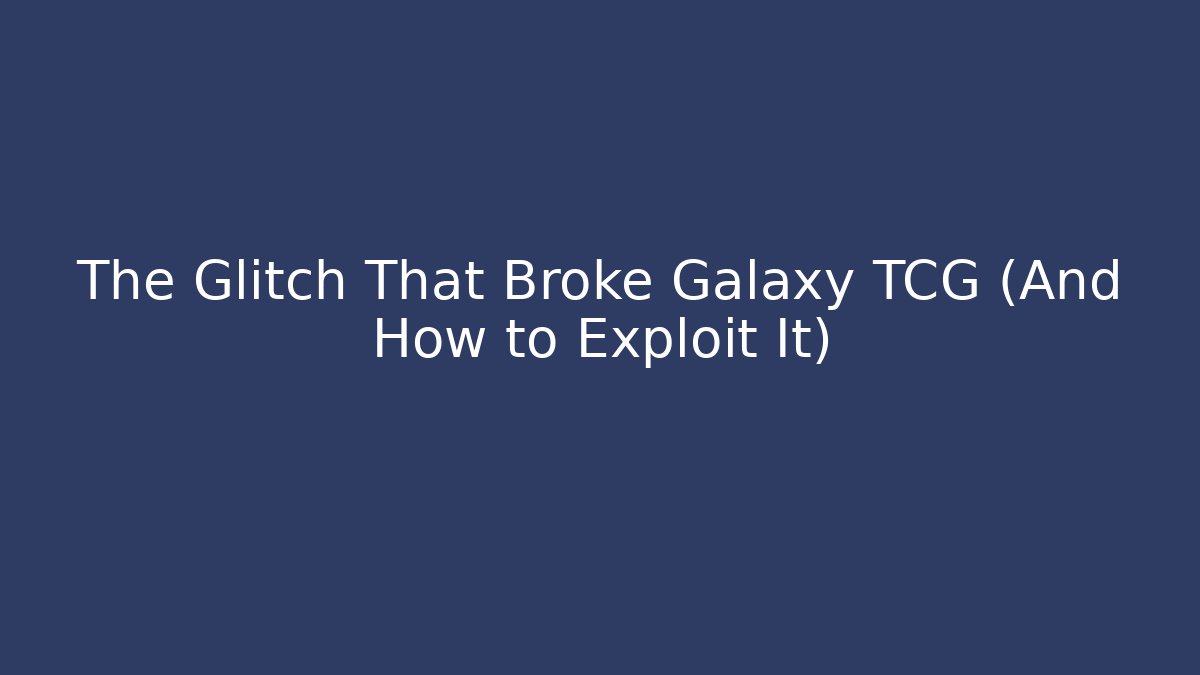 The Glitch That Broke Galaxy TCG (And How to Exploit It)