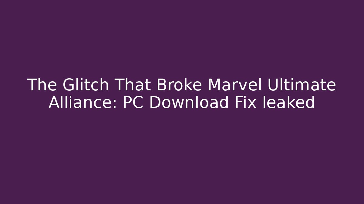 The Glitch That Broke Marvel Ultimate Alliance: PC Download Fix leaked