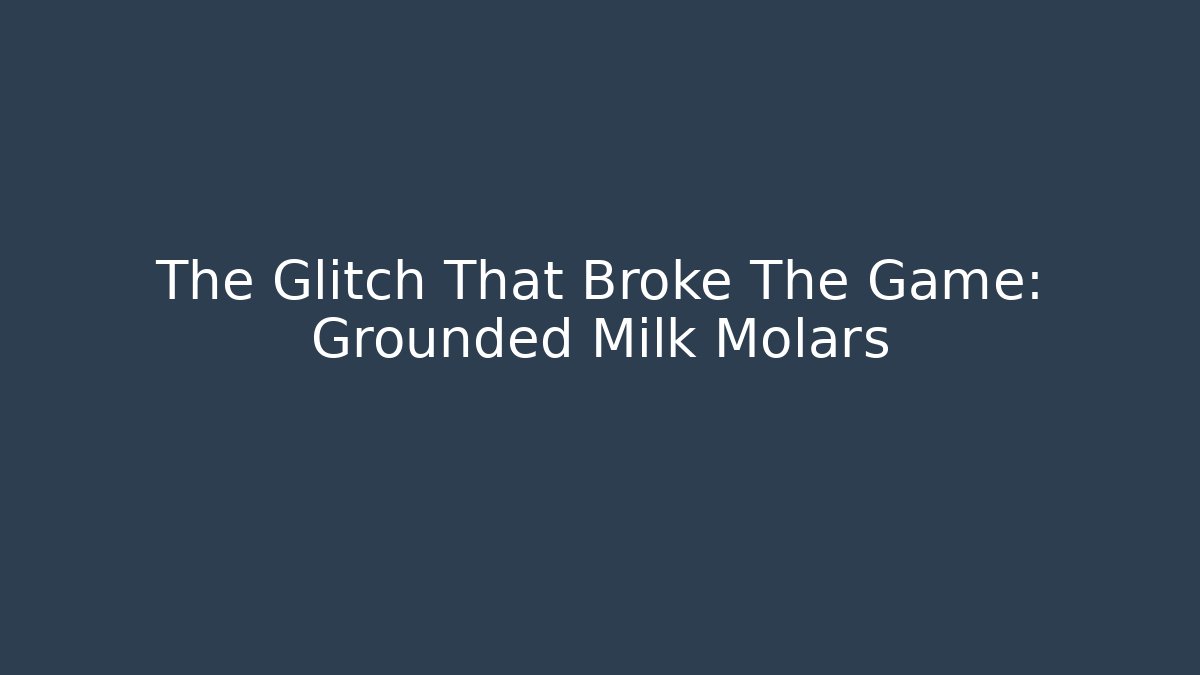 The Glitch That Broke The Game: Grounded Milk Molars