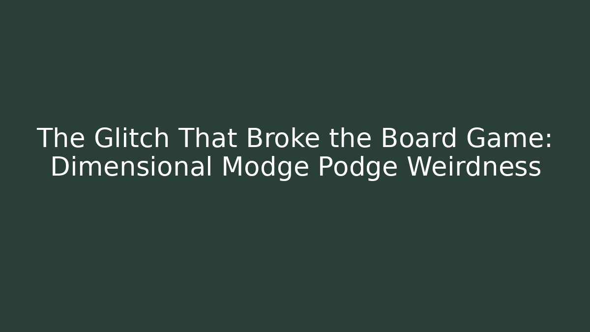 The Glitch That Broke the Board Game: Dimensional Modge Podge Weirdness