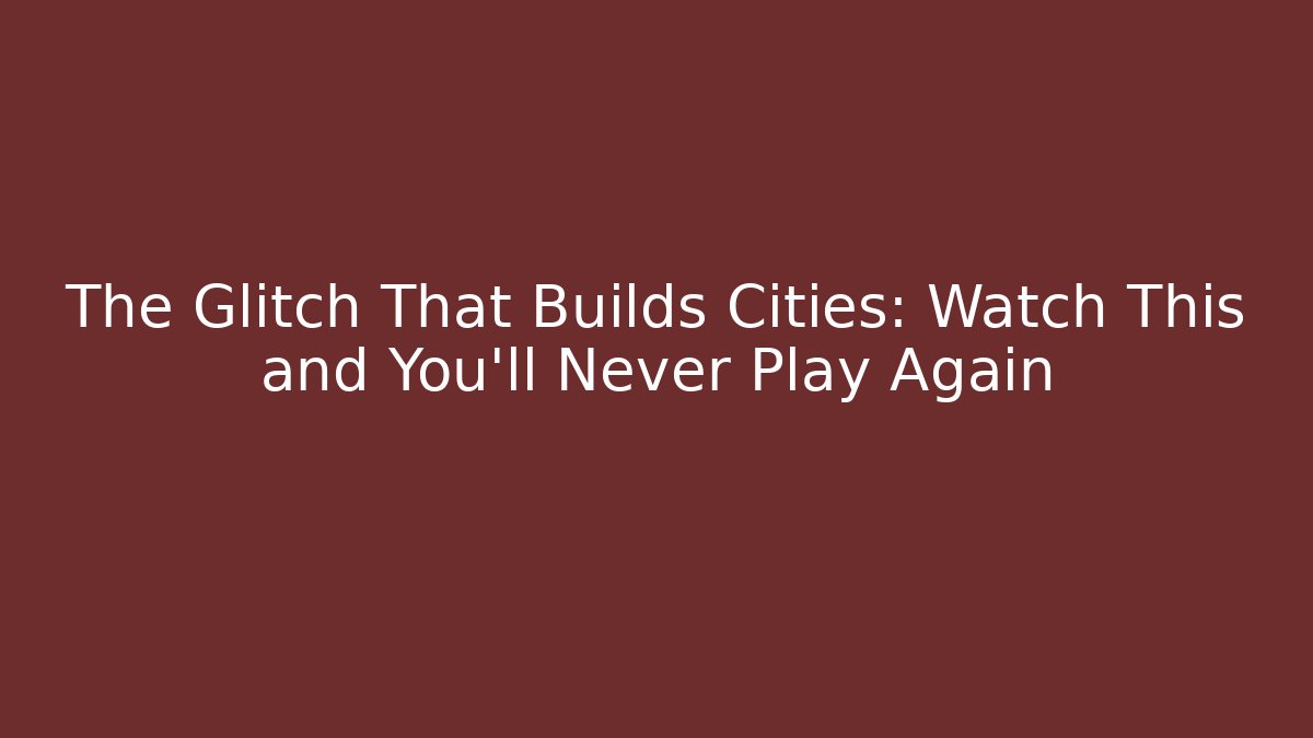 The Glitch That Builds Cities: Watch This and You’ll Never Play Again