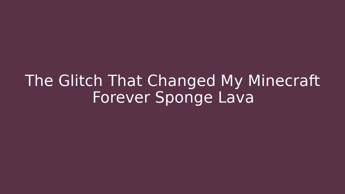 The Glitch That Changed My Minecraft Forever Sponge Lava