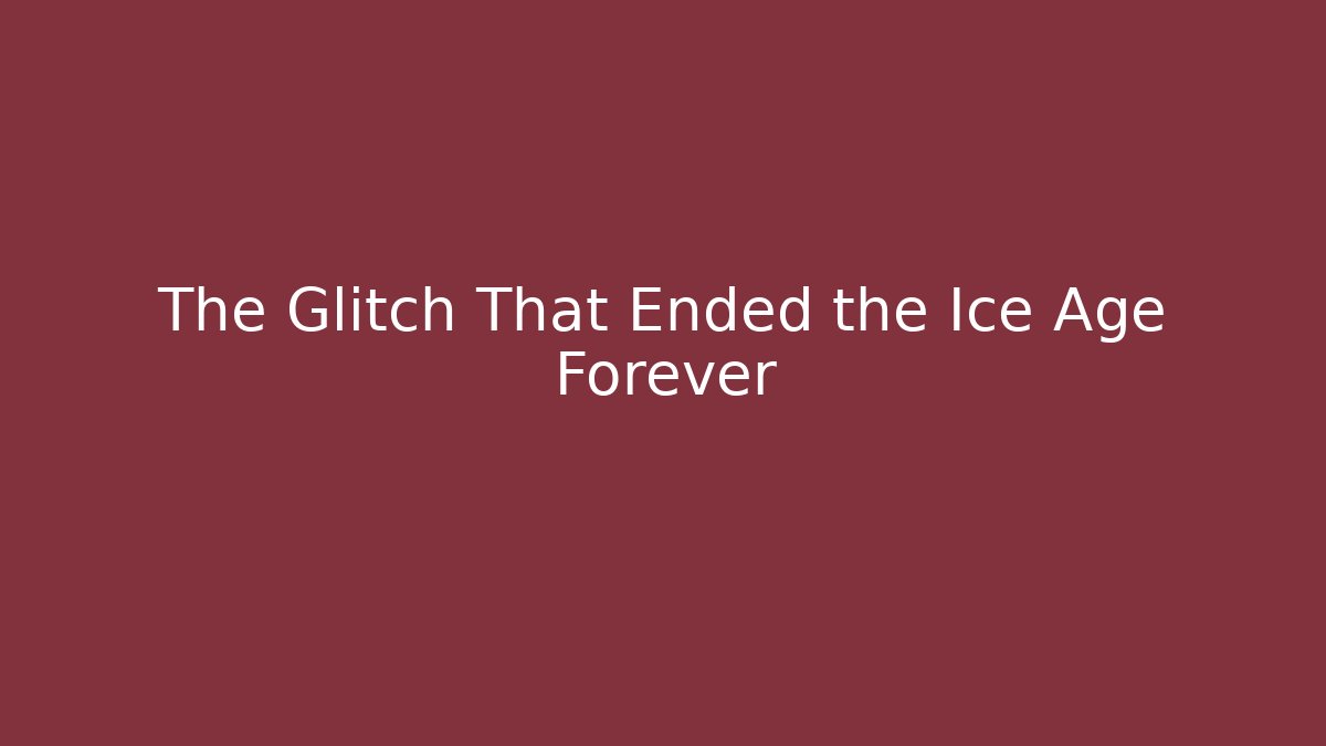 The Glitch That Ended the Ice Age Forever