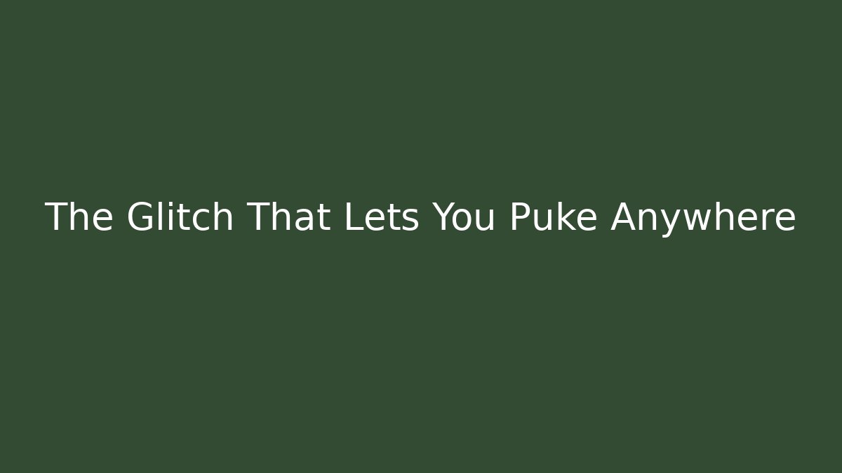 The Glitch That Lets You Puke Anywhere