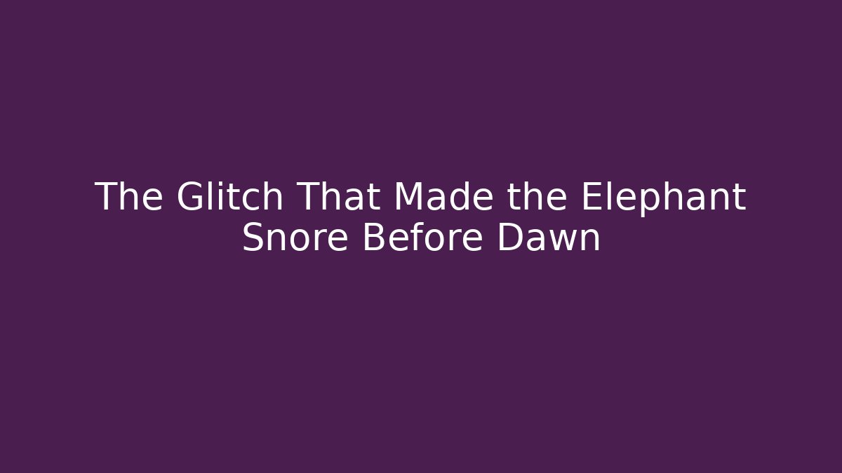 The Glitch That Made the Elephant Snore Before Dawn
