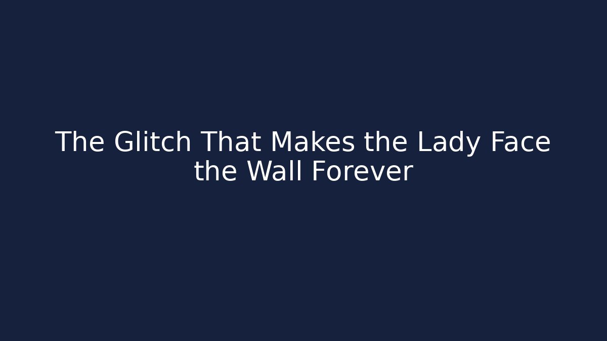 The Glitch That Makes the Lady Face the Wall Forever