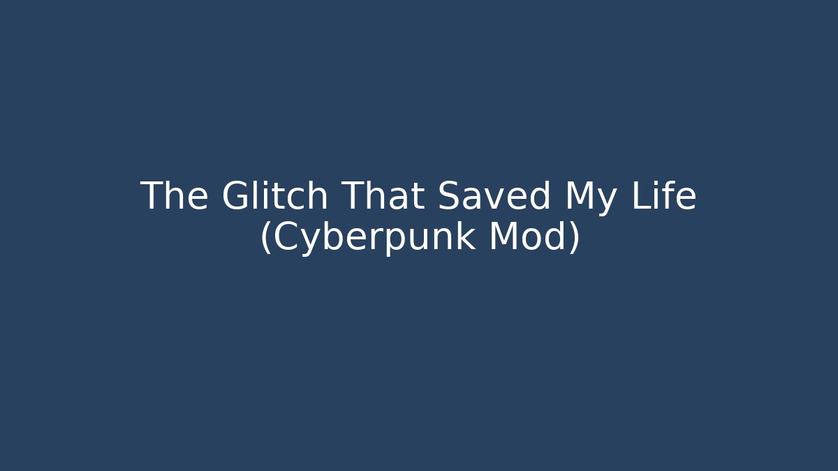 The Glitch That Saved My Life (Cyberpunk Mod)