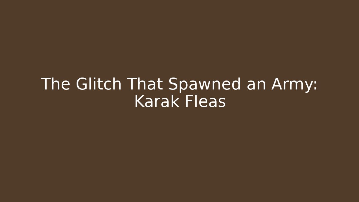 The Glitch That Spawned an Army: Karak Fleas