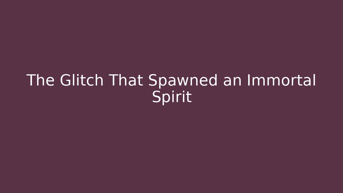 The Glitch That Spawned an Immortal Spirit
