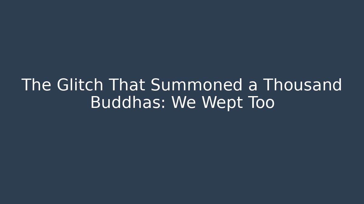 The Glitch That Summoned a Thousand Buddhas: We Wept Too