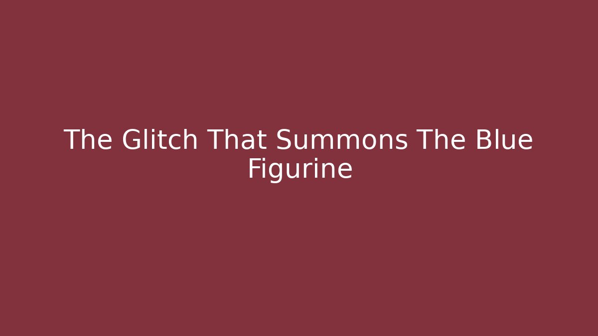 The Glitch That Summons The Blue Figurine